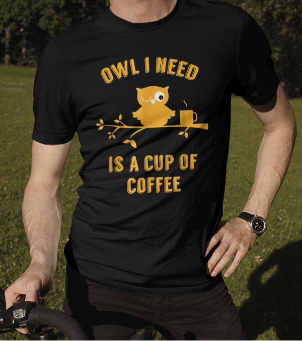 Owl I Need Is A Cup Of Coffee Winking Owl On Branch With Hot Mug T-Shirt