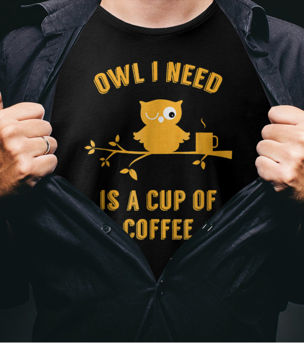 Owl I Need Is A Cup Of Coffee Winking Owl On Branch With Hot Mug T-Shirt