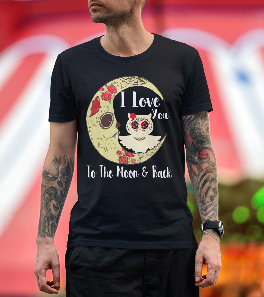 I Love You To The Moon and Back Owl Sugar Skull Roses Moon T-Shirt