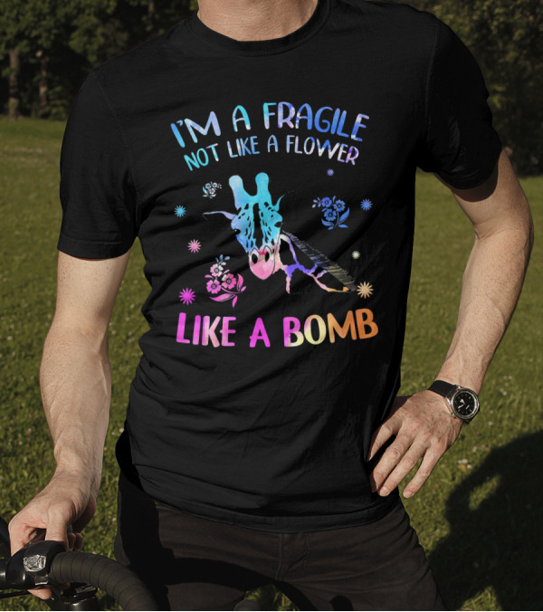 I'm Fragile Not Like A Flower Like A Bomb Giraffe T-Shirt