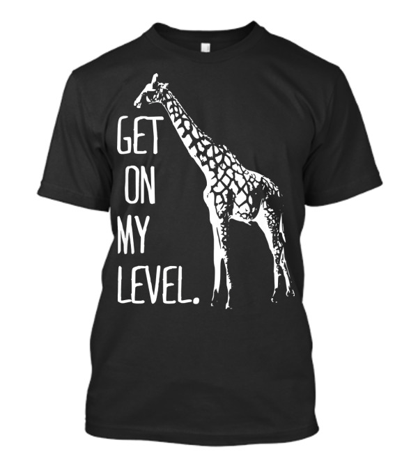 Get On My Level Giraffe Funny Tall Zoo T-Shirt