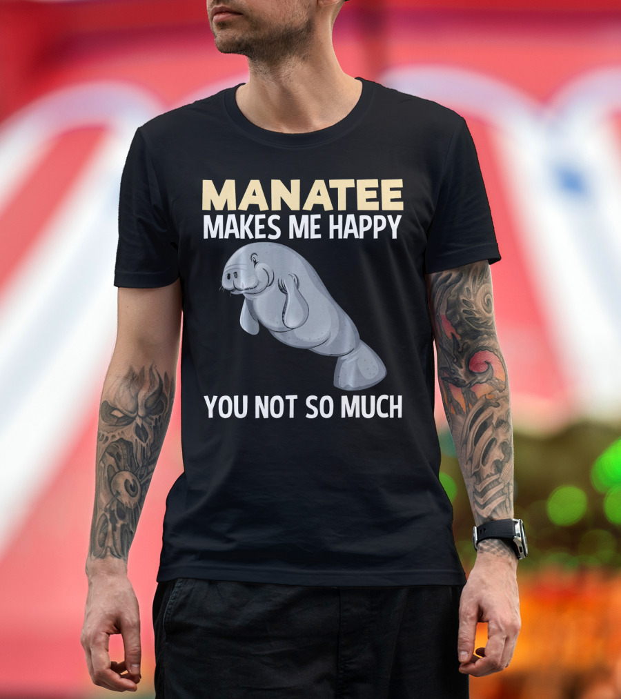 MANATEE MAKES ME HAPPY YOU NOT SO MUCH T-Shirt