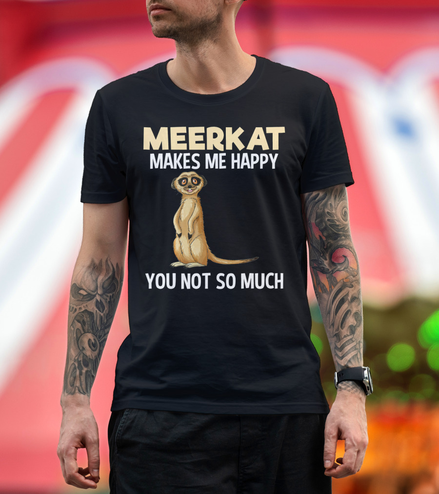 Meerkat Makes Me Happy You Not So Much Funny Animal T-Shirt
