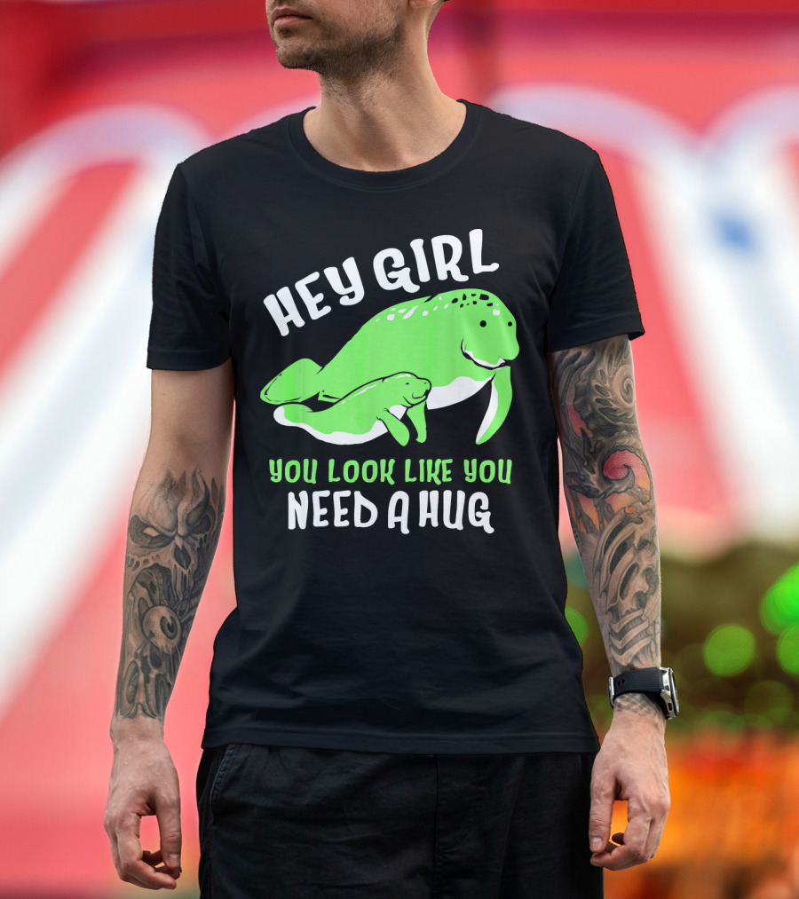Hey Girl You Look Like You Need A Hug Manatee Hug T-Shirt