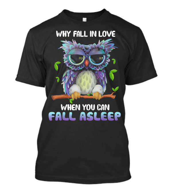 WHY FALL IN LOVE WHEN YOU CAN FALL ASLEEP MIAPRINTSPRO OWL FALL ASLEEP OWL T-Shirt