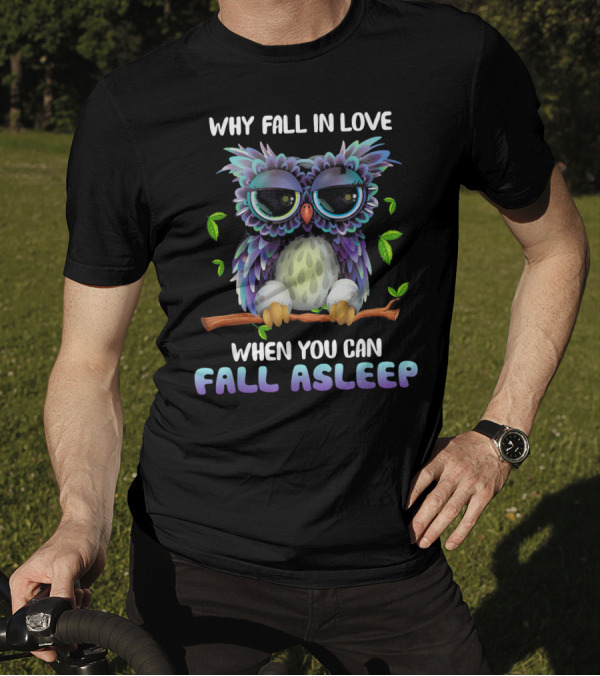 WHY FALL IN LOVE WHEN YOU CAN FALL ASLEEP MIAPRINTSPRO OWL FALL ASLEEP OWL T-Shirt