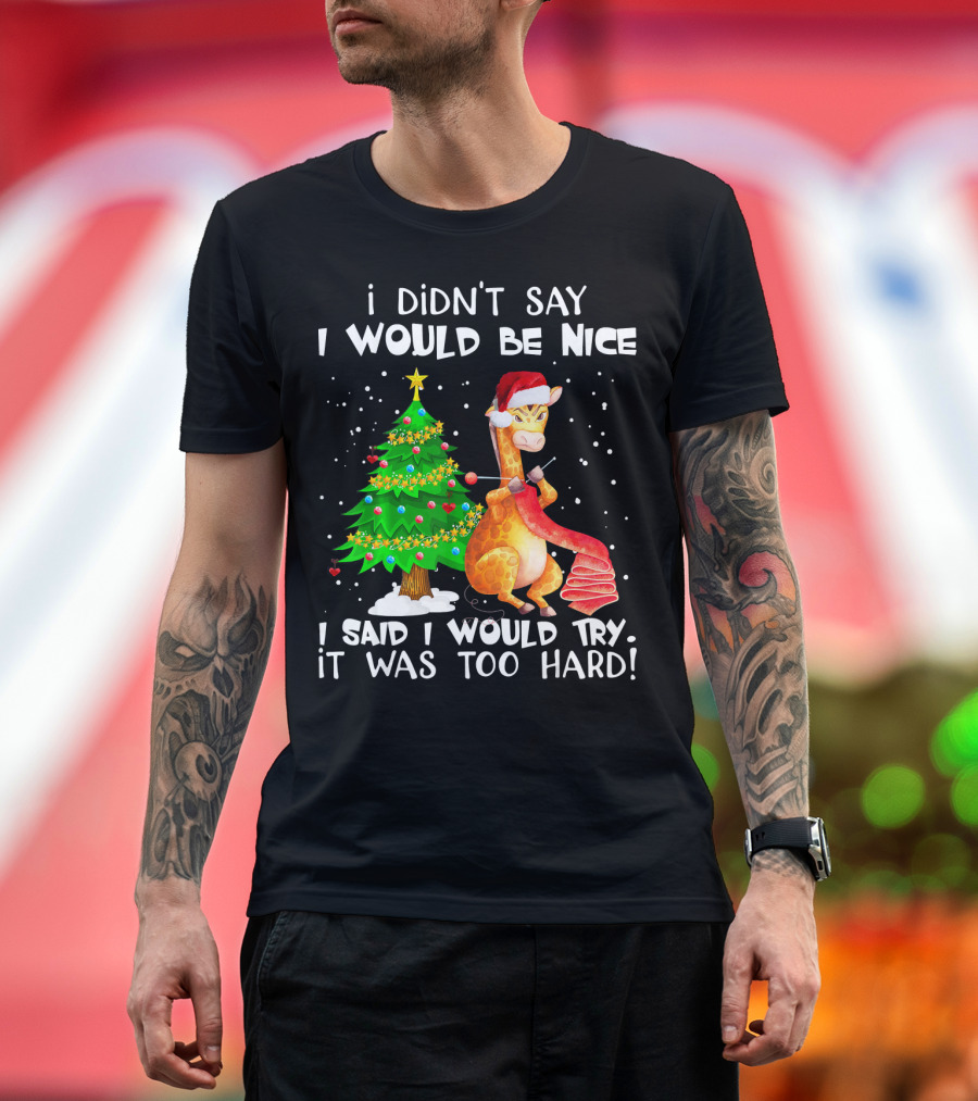 I Didn't Say I Would Be Nice Giraffe I Said I Would Try It Was Too Hard Christmas Tree Santa Hat T-Shirt
