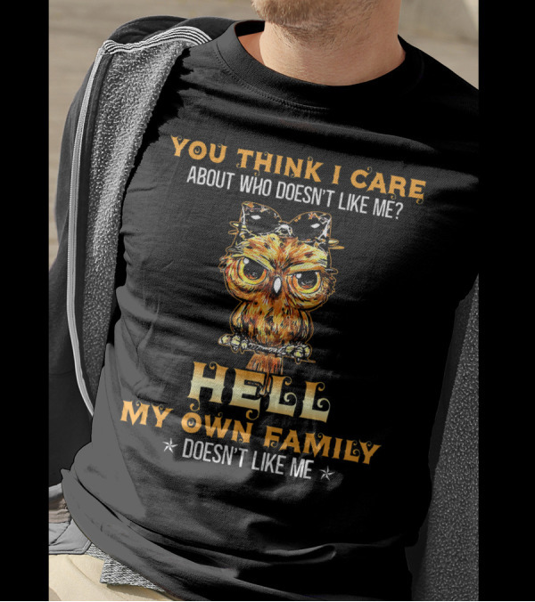 You Think I Care About Who Doesn't Like Me Hell My Own Family Doesn't Like Me Owl T-Shirt