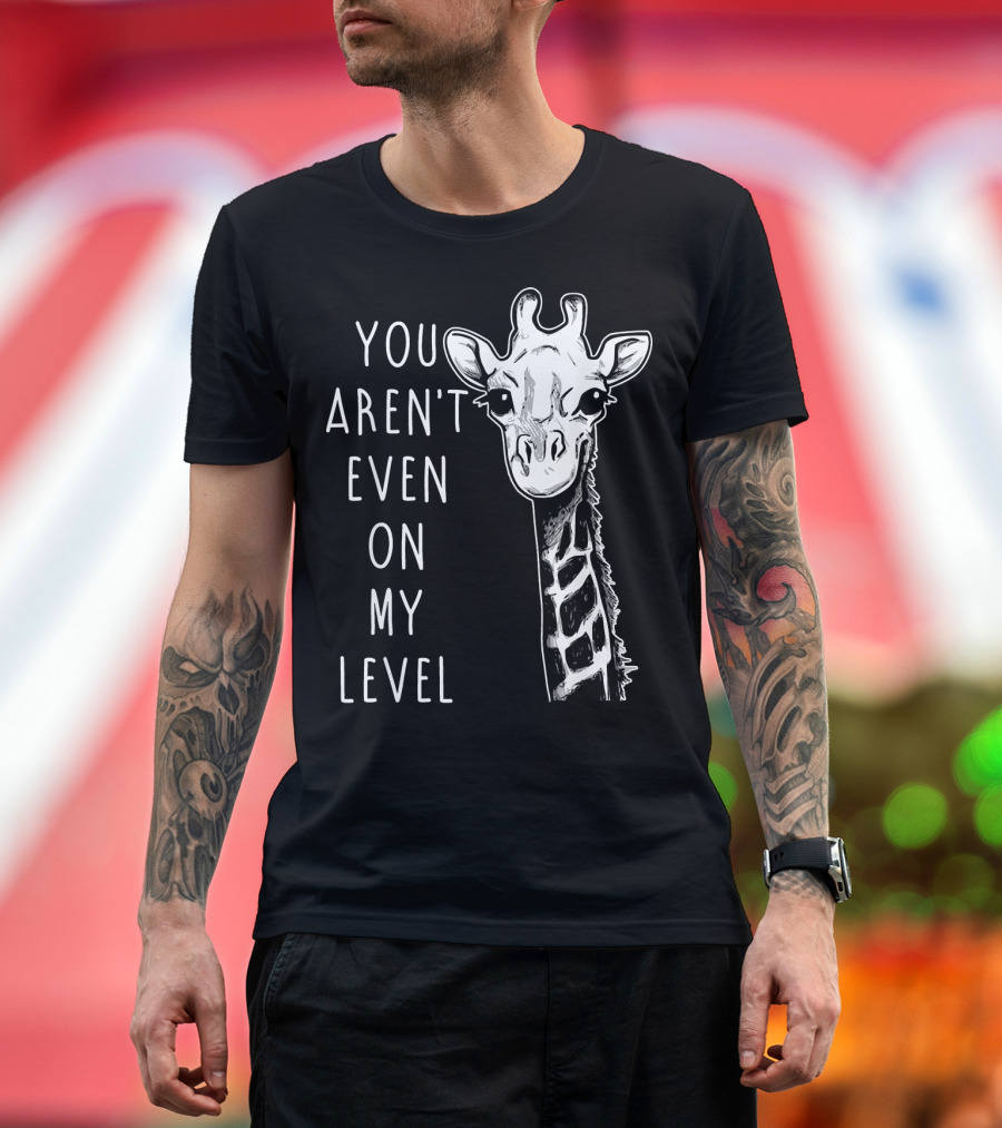 You Aren't Even On My Level Giraffe Graphic Humor T-Shirt