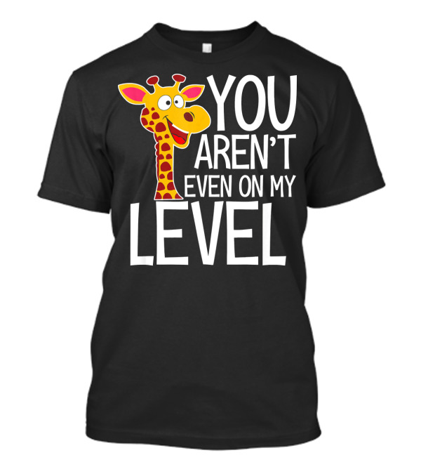 YOU AREN'T EVEN ON MY LEVEL GIRAFFE ZOO T-Shirt