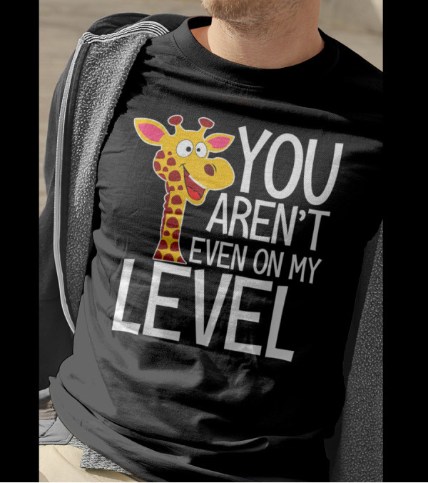 YOU AREN'T EVEN ON MY LEVEL GIRAFFE ZOO T-Shirt