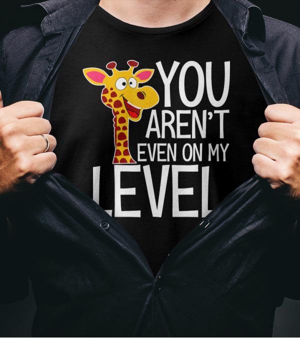 YOU AREN'T EVEN ON MY LEVEL GIRAFFE ZOO T-Shirt