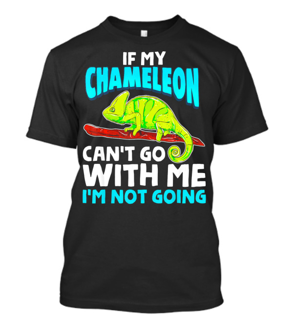 If My Chameleon Can't Go With Me I'm Not Going T-Shirt