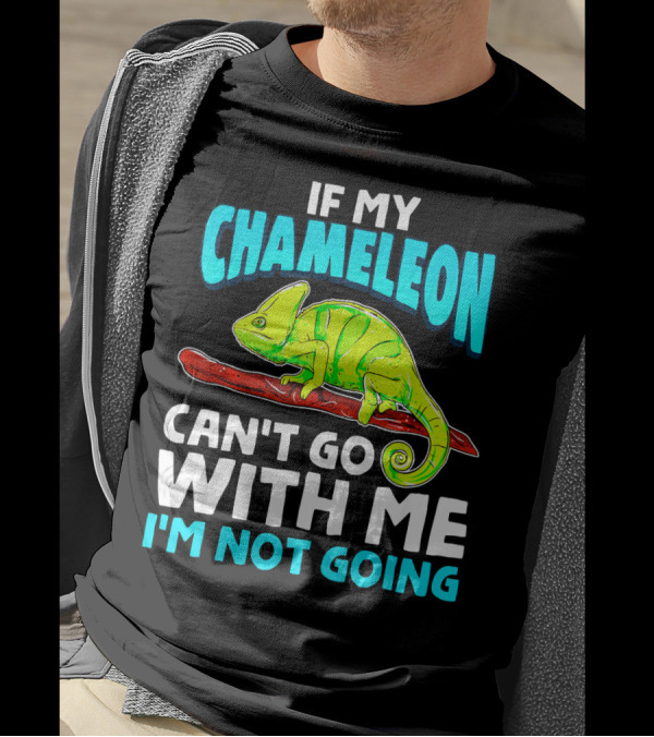 If My Chameleon Can't Go With Me I'm Not Going T-Shirt