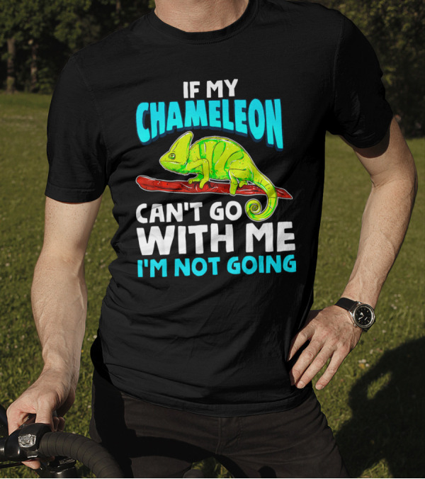 If My Chameleon Can't Go With Me I'm Not Going T-Shirt