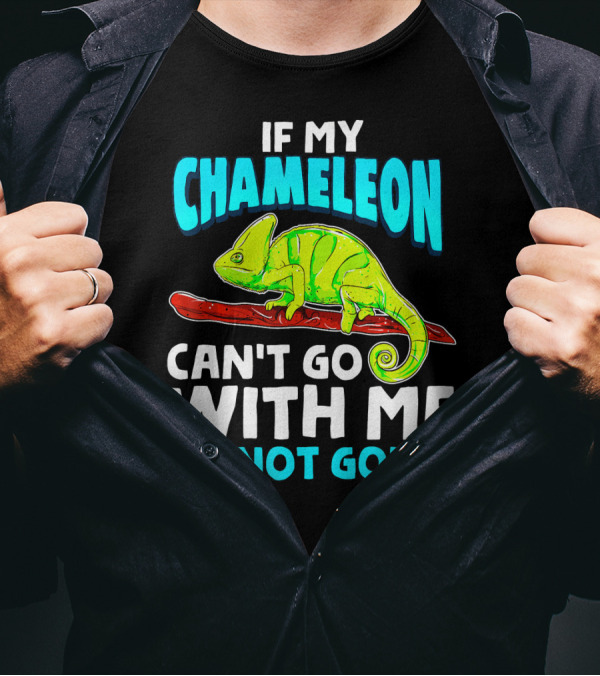 If My Chameleon Can't Go With Me I'm Not Going T-Shirt