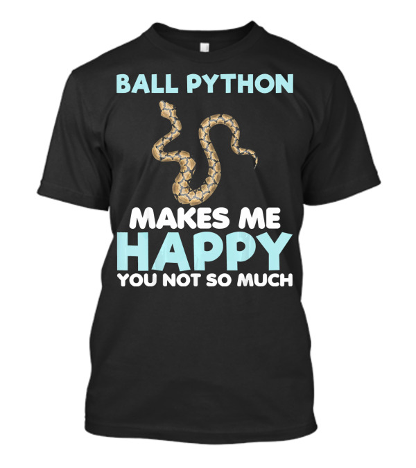 Ball Python Makes Me Happy You Not So Much T-Shirt