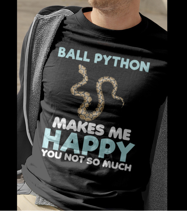 Ball Python Makes Me Happy You Not So Much T-Shirt