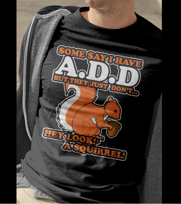SOME SAY I HAVE A.D.D BUT THEY JUST DON'T HEY LOOK A SQUIRREL T-Shirt