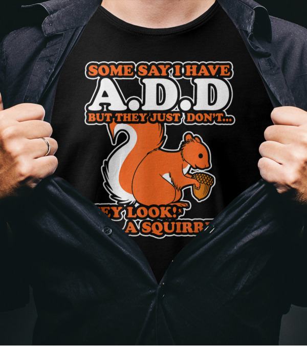 SOME SAY I HAVE A.D.D BUT THEY JUST DON'T HEY LOOK A SQUIRREL T-Shirt