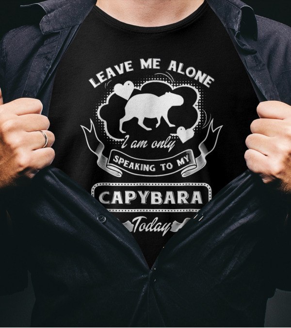 Leave Me Alone I Am Only Speaking To My Capybara Today T-Shirt