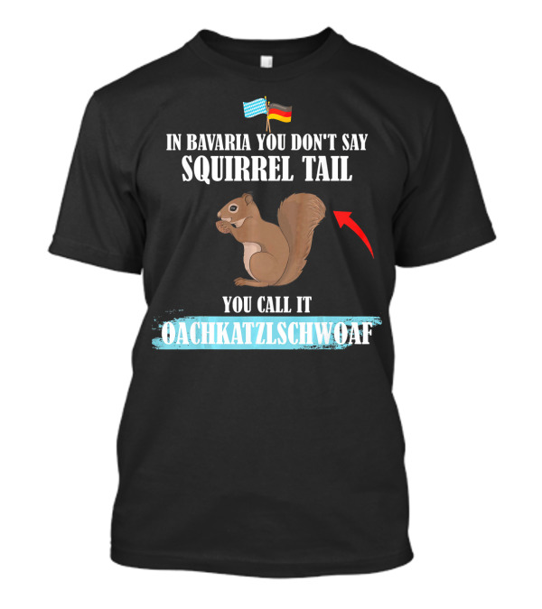 In Bavaria You Don't Say Squirrel Tail You Call It Oachkatzlschwoaf T-Shirt