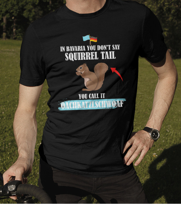 In Bavaria You Don't Say Squirrel Tail You Call It Oachkatzlschwoaf T-Shirt