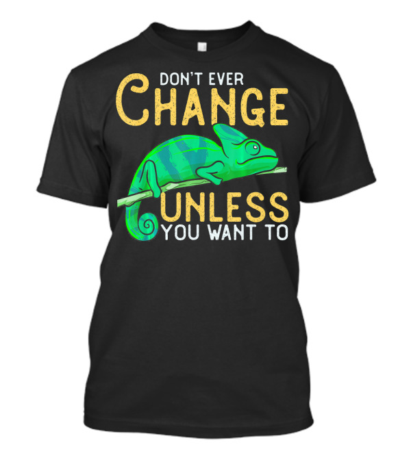 DON'T EVER CHANGE UNLESS YOU WANT TO CHAMELEON T-Shirt