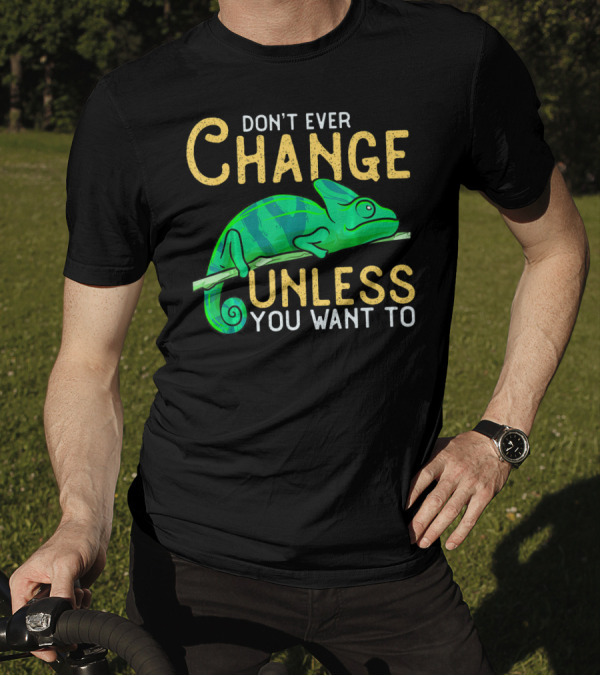 DON'T EVER CHANGE UNLESS YOU WANT TO CHAMELEON T-Shirt