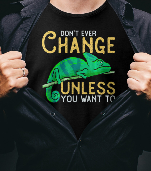 DON'T EVER CHANGE UNLESS YOU WANT TO CHAMELEON T-Shirt