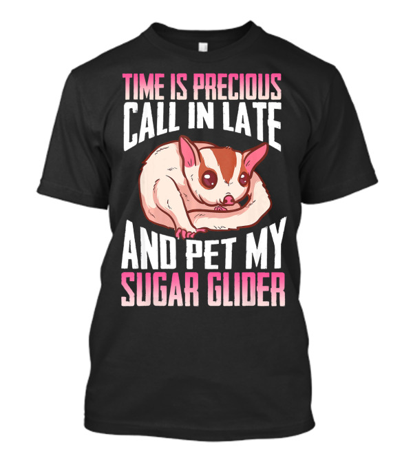 Time Is Precious Call In Late And Pet My Sugar Glider T-Shirt