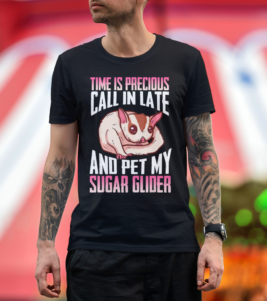 Time Is Precious Call In Late And Pet My Sugar Glider T-Shirt