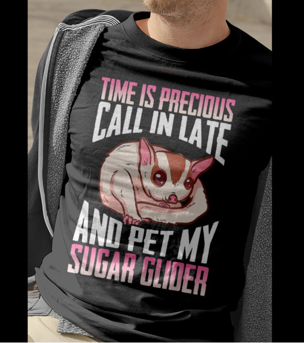 Time Is Precious Call In Late And Pet My Sugar Glider T-Shirt