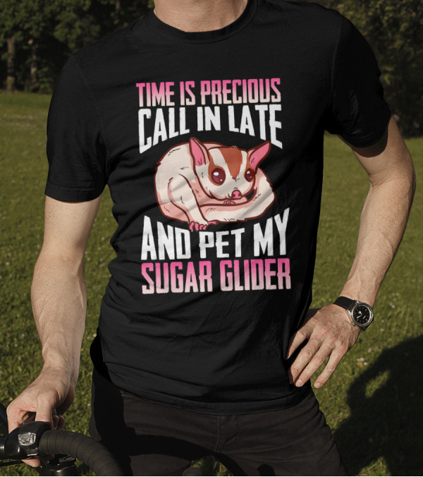 Time Is Precious Call In Late And Pet My Sugar Glider T-Shirt