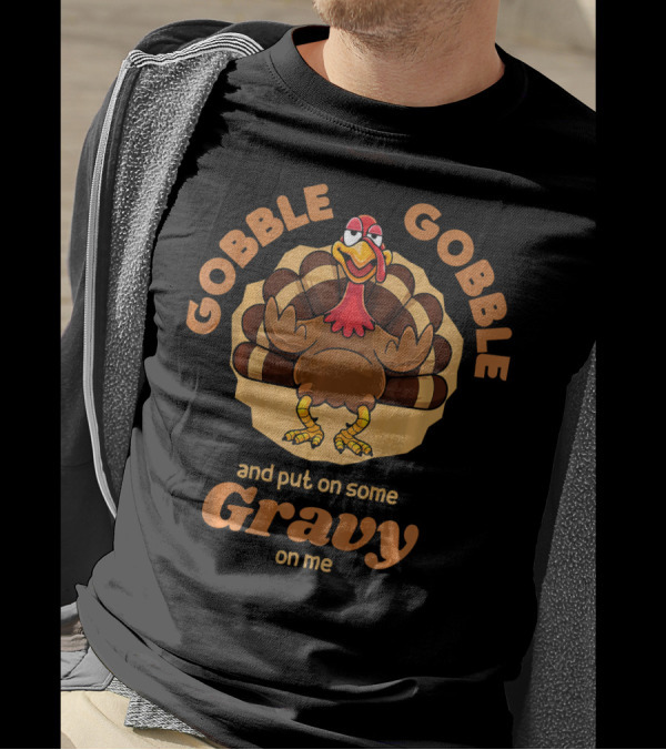 Gobble Gobble And Put On Some Gravy On Me Turkey Humor T-Shirt