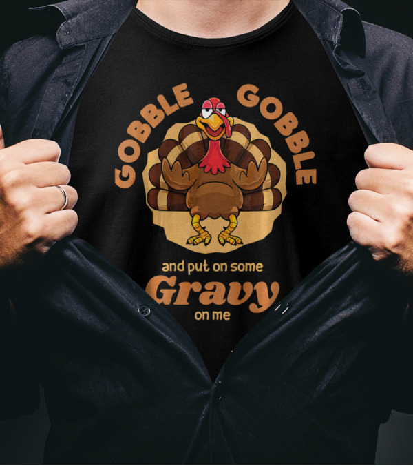 Gobble Gobble And Put On Some Gravy On Me Turkey Humor T-Shirt