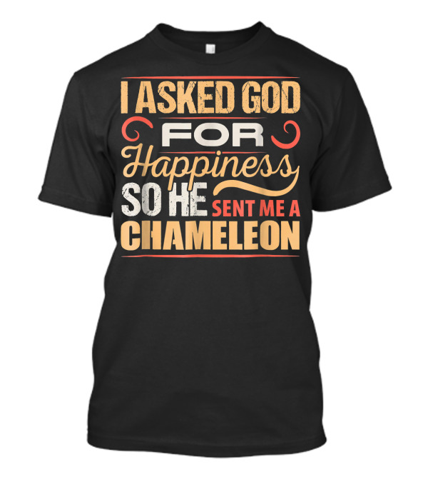I Asked God For Happiness So He Sent Me A Chameleon T-Shirt