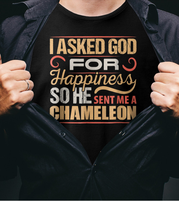 I Asked God For Happiness So He Sent Me A Chameleon T-Shirt