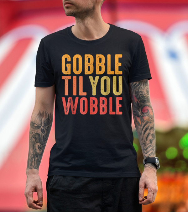 Premium T-Shirt: Gobble Til You Wobble Turkey Pilgrim Thanksgiving Fun T-Shirt Gobble Til You Wobble Turkey Pilgrim Thanksgiving Fun T-Shirt