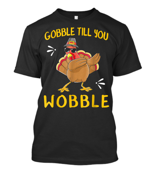 Gobble Till You Wobble Turkey With Sunglasses And Hat T-Shirt