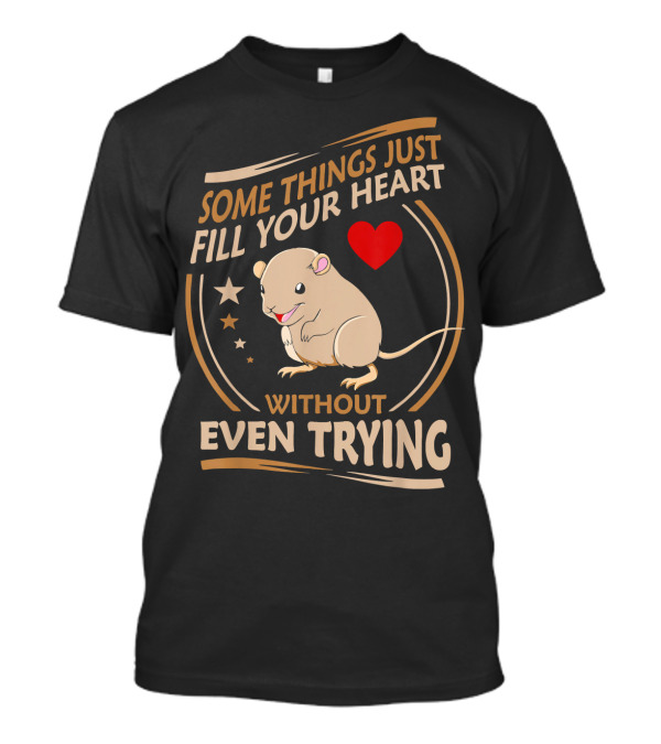 Some Things Just Fill Your Heart Without Even Trying Gerbil T-Shirt