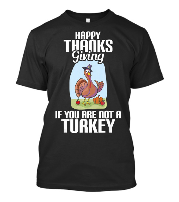 HAPPY THANKSGIVING IF YOU ARE NOT A TURKEY T-Shirt