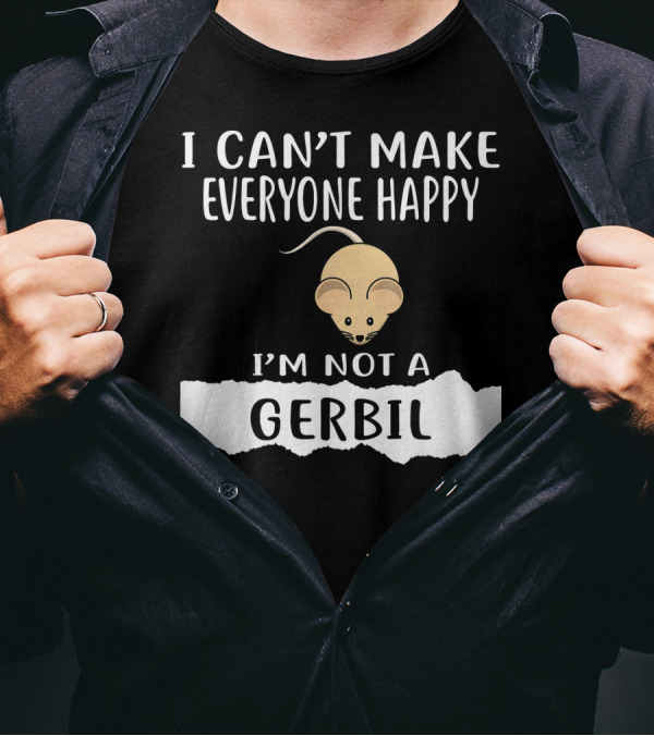 I Can't Make Everyone Happy I'm Not A Gerbil T-Shirt