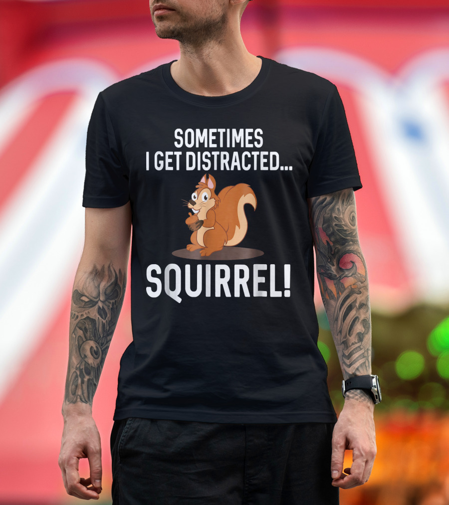 SOMETIMES I GET DISTRACTED SQUIRREL FUNNY ANIMAL T-Shirt