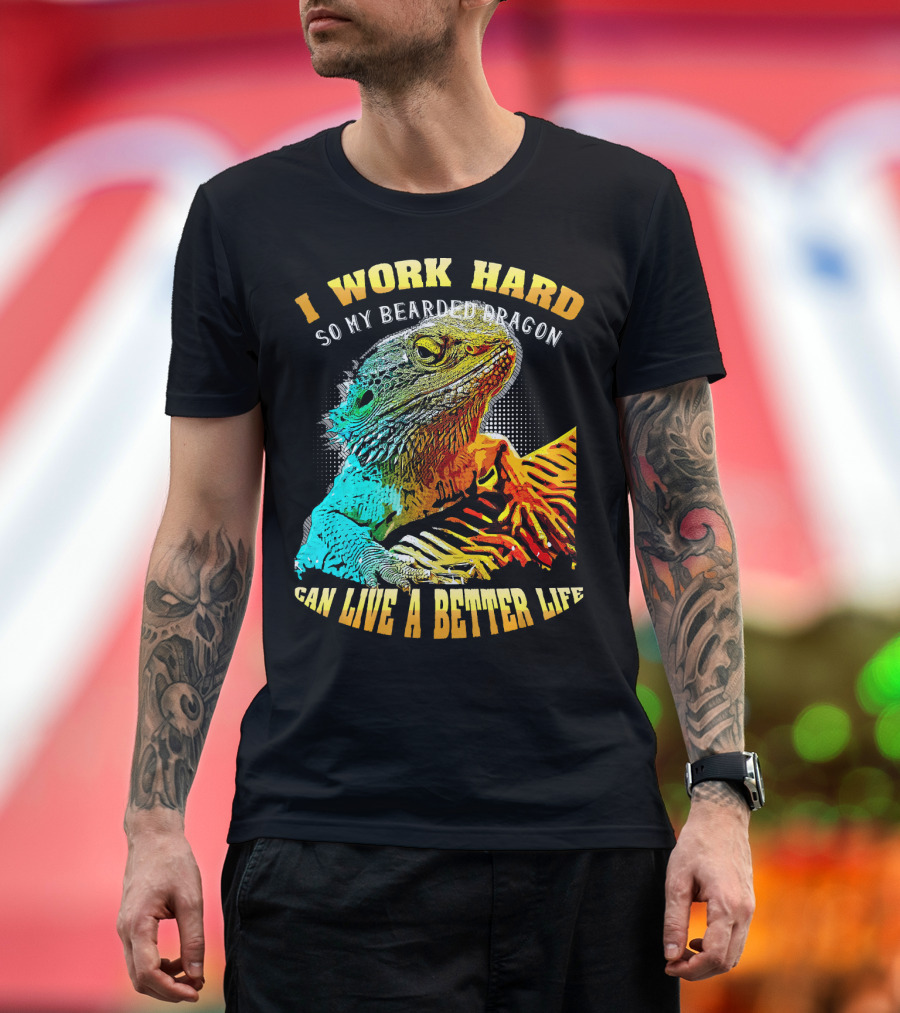 I Work Hard So My Bearded Dragon Can Live a Better Life T-Shirt