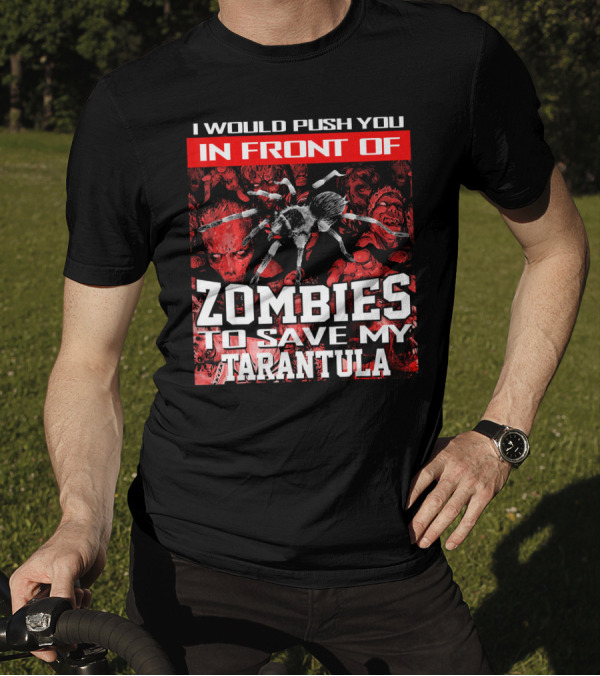 I Would Push You In Front Of Zombies To Save My Tarantula T-Shirt