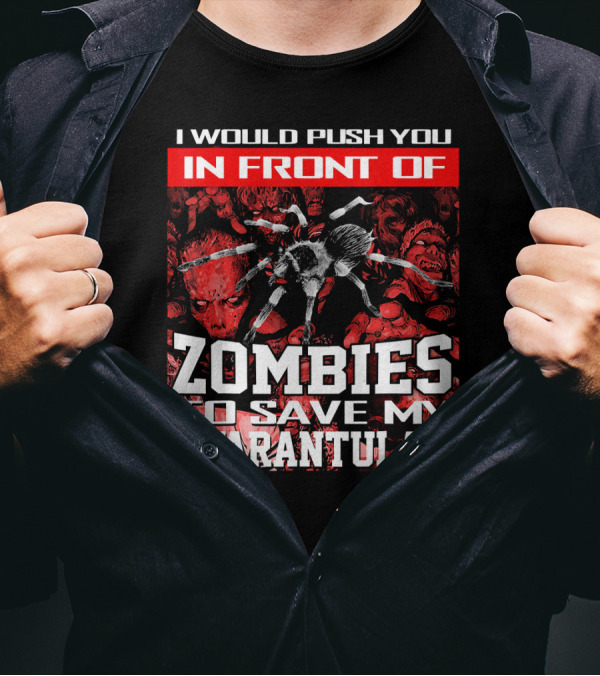 I Would Push You In Front Of Zombies To Save My Tarantula T-Shirt