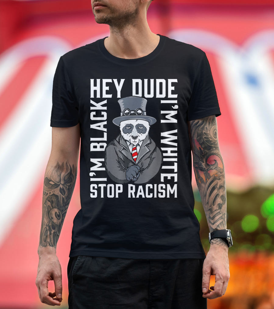 Hey Dude I'm Black I'm White Stop Racism Panda T-Shirt