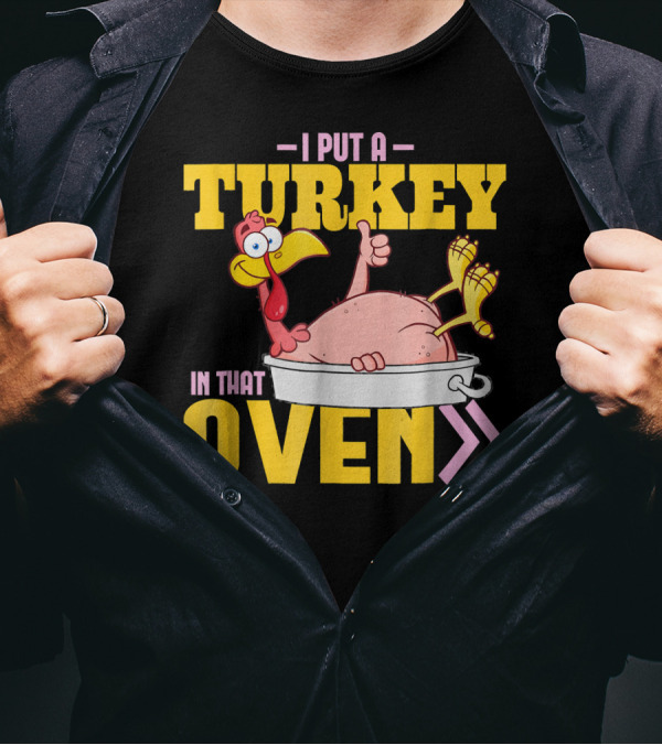 I Put A Turkey In That Oven Funny Dad Humor With Cartoon Turkey T-Shirt