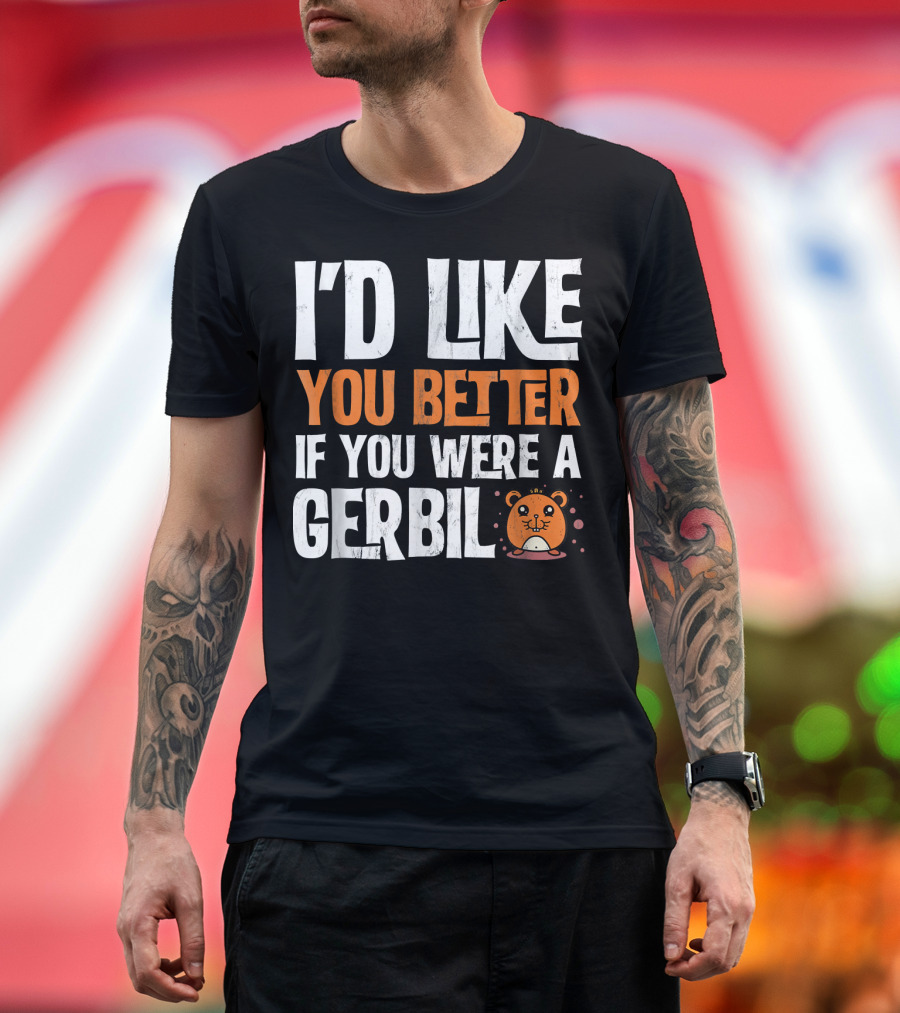 I'd Like You Better If You Were a Gerbil T-Shirt